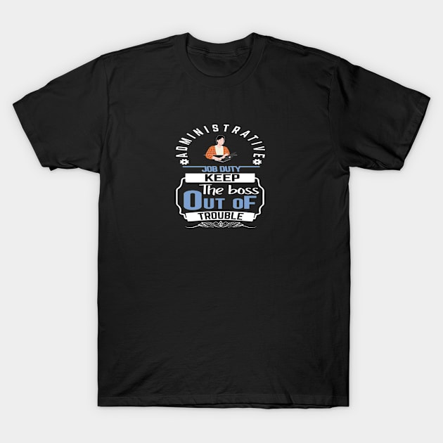 Administrative job duty keep the boss out of trouble T-Shirt by artsytee